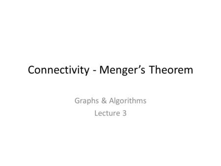 Connectivity - Menger’s Theorem Graphs & Algorithms Lecture 3.
