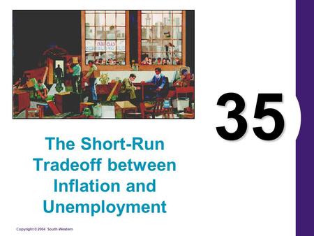 Copyright © 2004 South-Western 35 The Short-Run Tradeoff between Inflation and Unemployment.