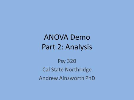 ANOVA Demo Part 2: Analysis Psy 320 Cal State Northridge Andrew Ainsworth PhD.