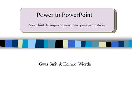 Power to PowerPoint Guus Smit & Keimpe Wierda Some hints to improve your powerpoint presentation.