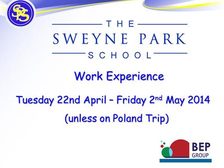 Work Experience Tuesday 22nd April – Friday 2 nd May 2014 Tuesday 22nd April – Friday 2 nd May 2014 (unless on Poland Trip)