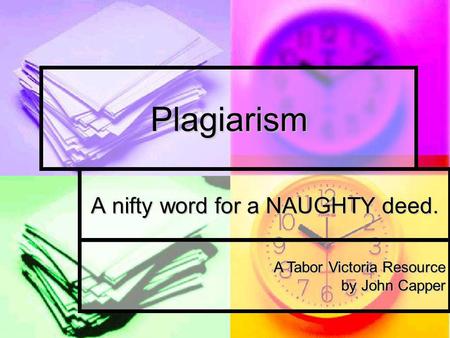 Plagiarism A nifty word for a NAUGHTY deed. A Tabor Victoria Resource by John Capper.