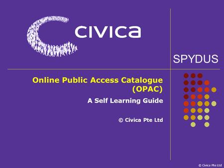 SPYDUS © Civica Pte Ltd Online Public Access Catalogue (OPAC) A Self Learning Guide © Civica Pte Ltd.