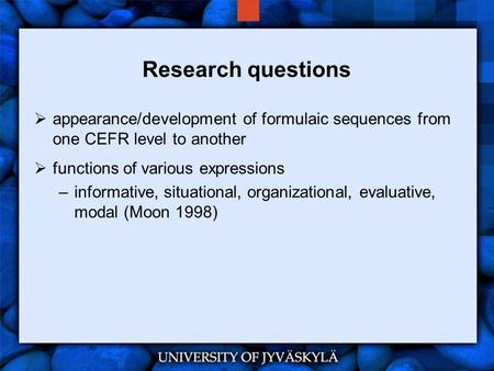 Research questions  appearance/development of formulaic sequences from one CEFR level to another  functions of various expressions –informative, situational,