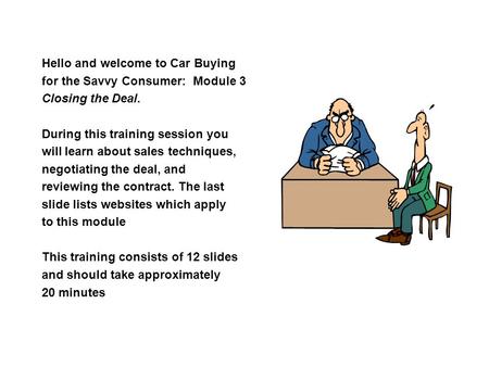 Hello and welcome to Car Buying for the Savvy Consumer: Module 3 Closing the Deal. During this training session you will learn about sales techniques,