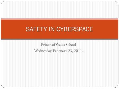 Prince of Wales School Wednesday, February 23, 2011. SAFETY IN CYBERSPACE.