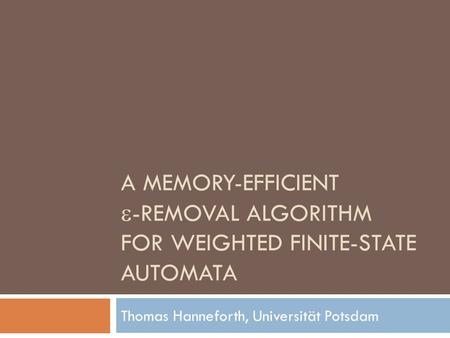 A MEMORY-EFFICIENT  -REMOVAL ALGORITHM FOR WEIGHTED FINITE-STATE AUTOMATA Thomas Hanneforth, Universität Potsdam.