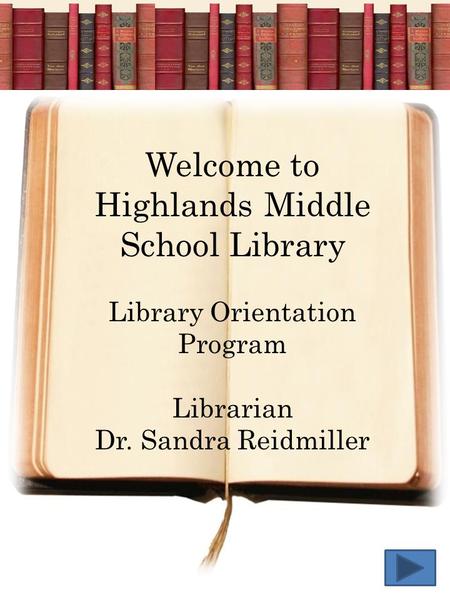 Welcome to Highlands Middle School Library Library Orientation Program Librarian Dr. Sandra Reidmiller.