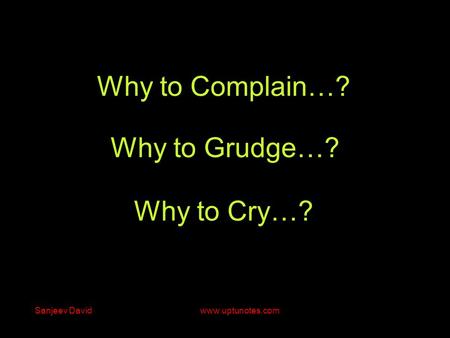 Why to Grudge…? Why to Cry…? Why to Complain…? Sanjeev David www.uptunotes.com.