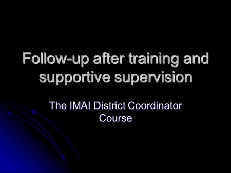 Follow-up after training and supportive supervision The IMAI District Coordinator Course.
