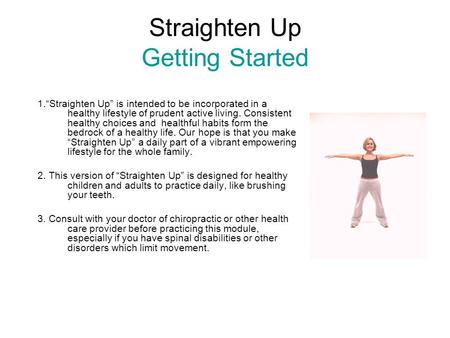 Straighten Up Getting Started 1.“Straighten Up” is intended to be incorporated in a healthy lifestyle of prudent active living. Consistent healthy choices.