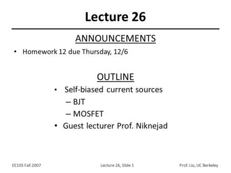 EE105 Fall 2007Lecture 26, Slide 1Prof. Liu, UC Berkeley Lecture 26 OUTLINE Self-biased current sources – BJT – MOSFET Guest lecturer Prof. Niknejad ANNOUNCEMENTS.