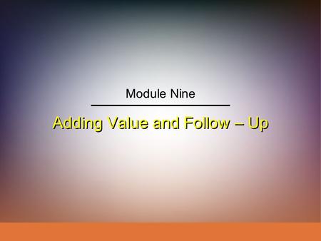 Adding Value and Follow – Up Module Nine. IngramLaForgeAvila Schwepker Jr. Williams Professional Selling: A Trust-Based Approach Module 9 – Adding Value.