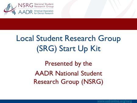 Www.aadronline.org/nsrg Local Student Research Group (SRG) Start Up Kit Presented by the AADR National Student Research Group (NSRG)