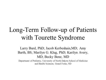 Long-Term Follow-up of Patients with Tourette Syndrome Larry Burd, PhD; Jacob Kerbeshain,MD; Amy Barth, BS; Marilyn G. Klug, PhD; Karilyn Avery, MD; Becky.