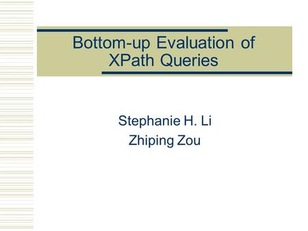 Bottom-up Evaluation of XPath Queries Stephanie H. Li Zhiping Zou.