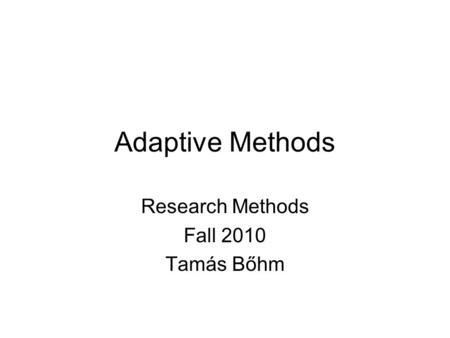 Adaptive Methods Research Methods Fall 2010 Tamás Bőhm.