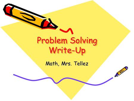 Problem Solving Write-Up Math, Mrs. Tellez. 1. Problem Statement Rewrite the problem in your own words so that someone reading your paper could understand.