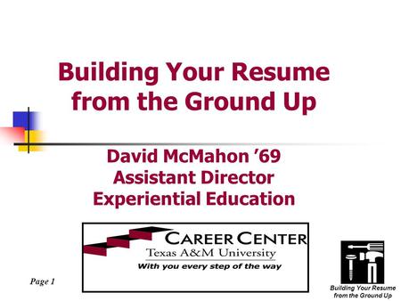 Page 1 Building Your Resume from the Ground Up Building Your Resume from the Ground Up David McMahon ’69 Assistant Director Experiential Education.