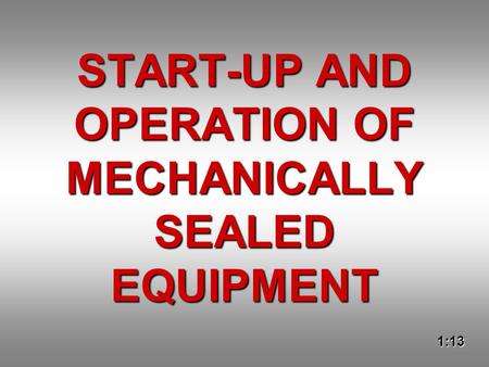 START-UP AND OPERATION OF MECHANICALLY SEALED EQUIPMENT 1:13.