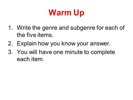 Warm Up 1.Write the genre and subgenre for each of the five items. 2.Explain how you know your answer. 3.You will have one minute to complete each item.