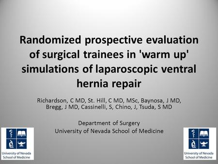 Randomized prospective evaluation of surgical trainees in 'warm up' simulations of laparoscopic ventral hernia repair Richardson, C MD, St. Hill, C MD,