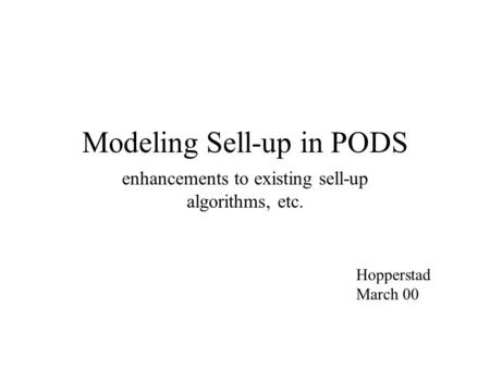 Modeling Sell-up in PODS enhancements to existing sell-up algorithms, etc. Hopperstad March 00.