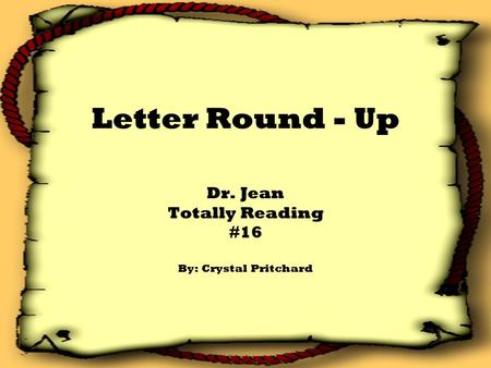 Letter Round - Up Dr. Jean Totally Reading #16 By: Crystal Pritchard.