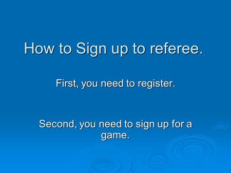 How to Sign up to referee. First, you need to register. Second, you need to sign up for a game.