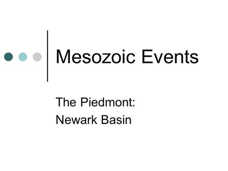 Mesozoic Events The Piedmont: Newark Basin. The Mesozoic Era Mesozoic Era = 251 to 65.5 million years ago. Name Mesozoic means middle life Mesozoic.