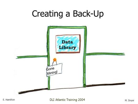 Data Library Gone Mining! Creating a Back-Up E. Hamilton M. Sivyer DLI Atlantic Training 2004.