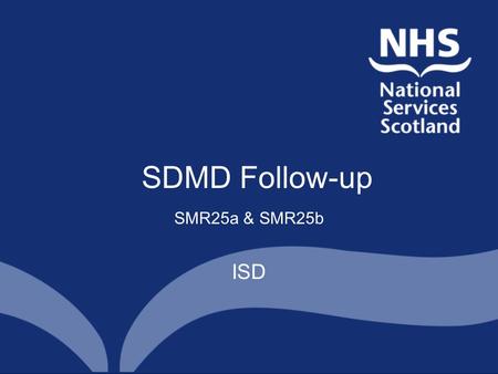 SDMD Follow-up SMR25a & SMR25b ISD. History Scottish Government asked ISD to develop SDMD to enable the collection of follow-up information on clients.