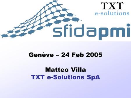 SFIDA-PMI Soluzioni informatiche per FIliere, Distretti ed Associazioni di PMI Genève – 24 Feb 2005 Matteo Villa TXT e-Solutions SpA.