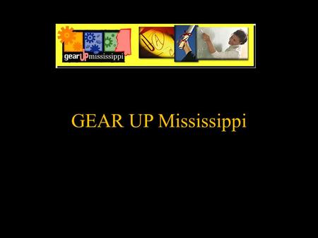 GEAR UP Mississippi. GEAR UP G- gaining E-early A-awareness R-readiness U-undergraduate P-programs.