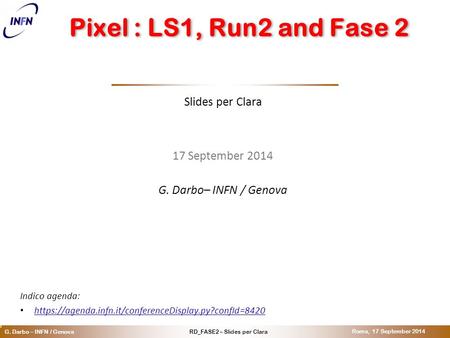 O RD_FASE2 – Slides per ClaraG. Darbo – INFN / Genova Roma, 17 September 2014 Pixel : LS1, Run2 and Fase 2 Slides per Clara 17 September 2014 G. Darbo–