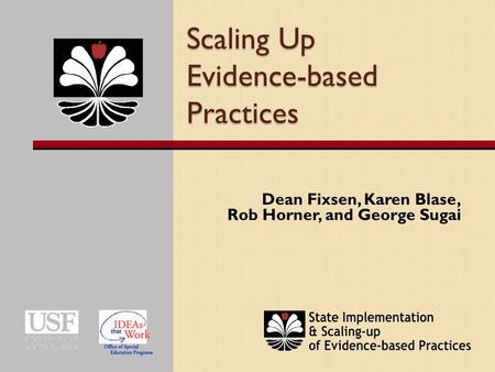 Scaling Up Evidence-based Practices Dean Fixsen, Karen Blase, Rob Horner, and George Sugai.