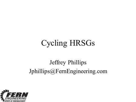 Jeffrey Phillips Jphillips@FernEngineering.com Cycling HRSGs Jeffrey Phillips Jphillips@FernEngineering.com.