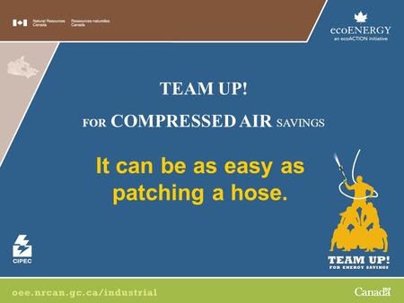 It can be as easy as patching a hose. TEAM UP! FOR COMPRESSED AIR SAVINGS.