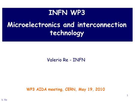 V. Re 1 INFN WP3 Microelectronics and interconnection technology WP3 AIDA meeting, CERN, May 19, 2010 Valerio Re - INFN.