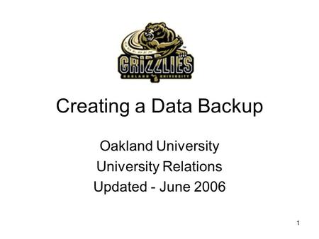 1 Creating a Data Backup Oakland University University Relations Updated - June 2006.