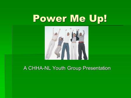 Power Me Up! A CHHA-NL Youth Group Presentation. Speakers  Erika Breen  Olivia Heaney.