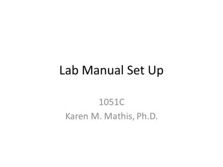 Lab Manual Set Up 1051C Karen M. Mathis, Ph.D..