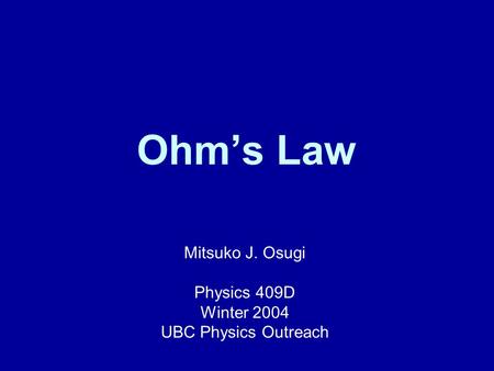 Ohm’s Law Mitsuko J. Osugi Physics 409D Winter 2004 UBC Physics Outreach.