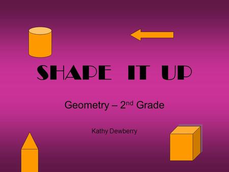 SHAPE IT UP Geometry – 2 nd Grade Kathy Dewberry.
