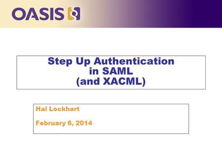 Step Up Authentication in SAML (and XACML) Hal Lockhart February 6, 2014.