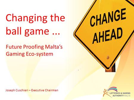 Future Proofing Malta’s Gaming Eco-system Joseph Cuschieri – Executive Chairman Changing the ball game... Joseph Cuschieri – Executive Chairman.