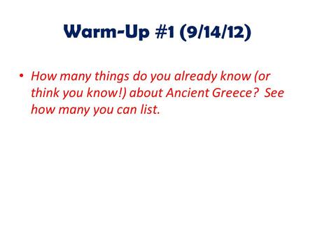 Warm-Up #1 (9/14/12) How many things do you already know (or think you know!) about Ancient Greece? See how many you can list.