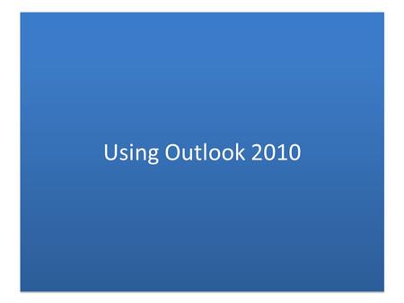 Using Outlook 2010. Benefits of Using Outlook Now – Better formatting of HTML mail (with bullets, fonts, etc.) – Great calendar, ability to send meeting.