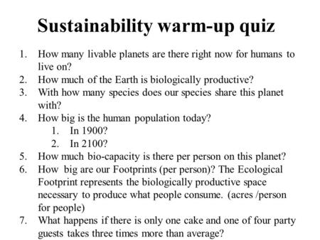 Sustainability warm-up quiz 1.How many livable planets are there right now for humans to live on? 2.How much of the Earth is biologically productive? 3.With.