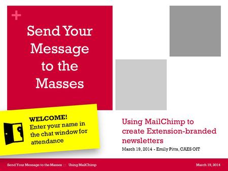 + Using MailChimp to create Extension-branded newsletters Send Your Message to the Masses March 19, 2014 - Emily Pitts, CAES OIT March 19, 2014Send Your.